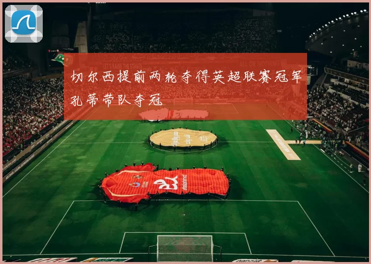 切尔西提前两轮夺得英超联赛冠军孔蒂带队夺冠