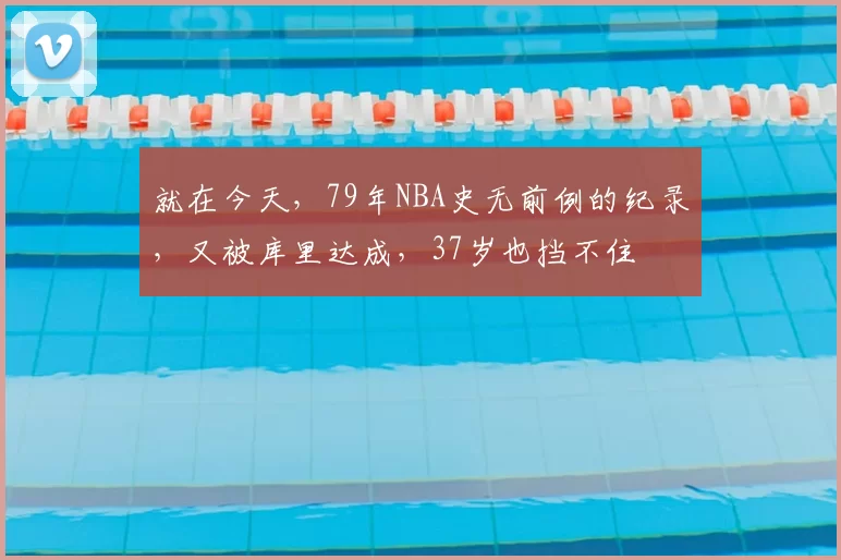 就在今天,79年NBA史无前例的纪录,又被库里达成,37岁也挡不住