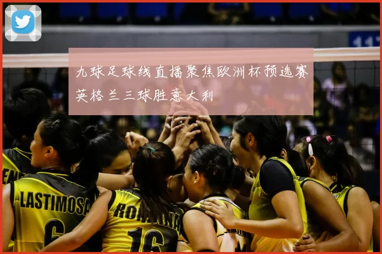九球足球线直播聚焦欧洲杯预选赛英格兰三球胜意大利