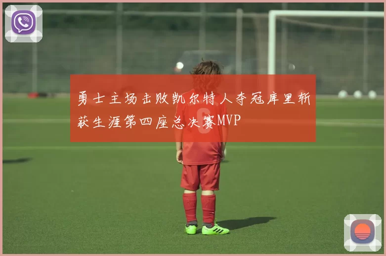 勇士主场击败凯尔特人夺冠库里斩获生涯第四座总决赛MVP