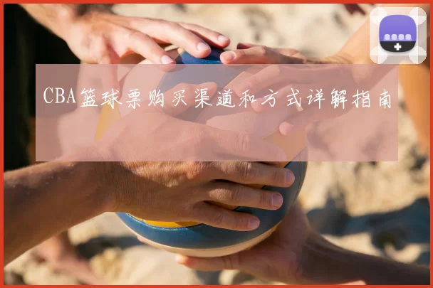 CBA篮球票购买渠道和方式详解指南