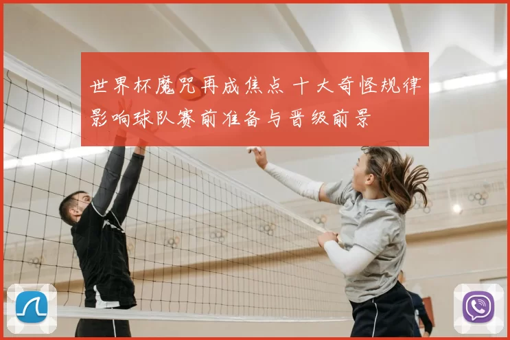 世界杯魔咒再成焦点 十大奇怪规律影响球队赛前准备与晋级前景