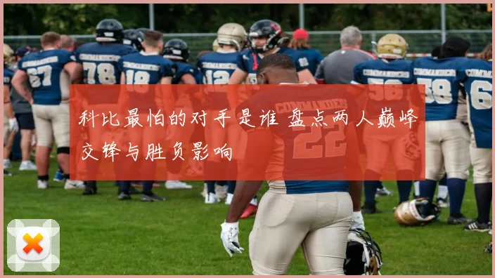 科比最怕的对手是谁 盘点两人巅峰交锋与胜负影响