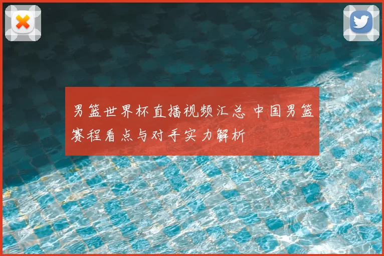 男篮世界杯直播视频汇总 中国男篮赛程看点与对手实力解析