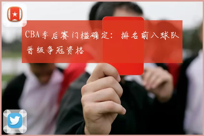 CBA季后赛门槛确定：排名前八球队晋级争冠资格