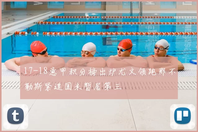 17-18意甲积分榜出炉尤文领跑那不勒斯紧追国米暂居第三