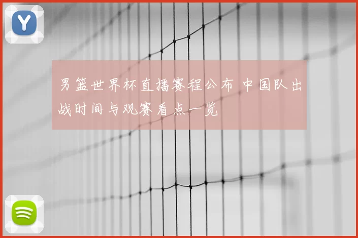 男篮世界杯直播赛程公布 中国队出战时间与观赛看点一览