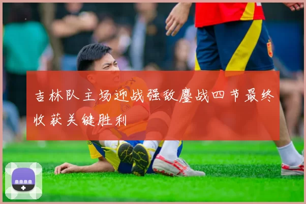 吉林队主场迎战强敌鏖战四节最终收获关键胜利