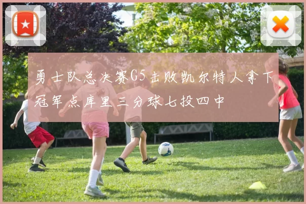 勇士队总决赛G5击败凯尔特人拿下冠军点库里三分球七投四中