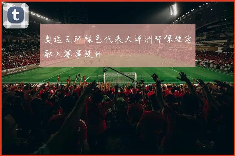 奥运五环绿色代表大洋洲环保理念融入赛事设计