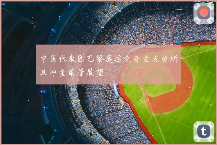 中国代表团巴黎奥运会夺金点分析及冲金前景展望