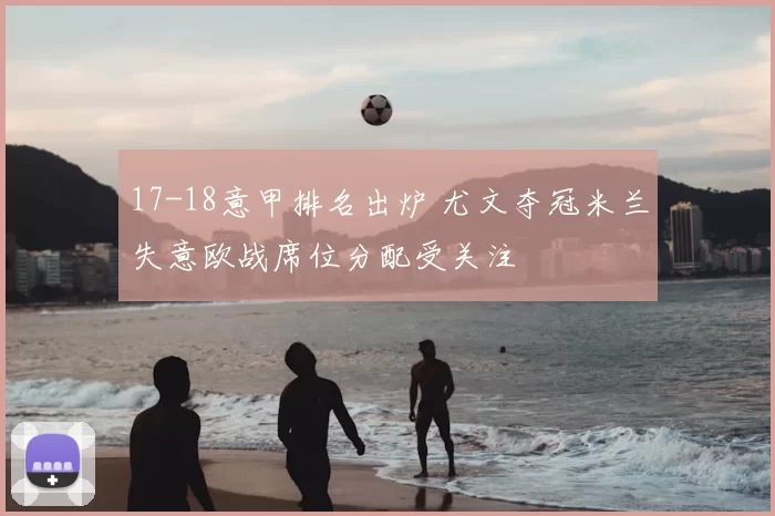 17-18意甲排名出炉 尤文夺冠米兰失意欧战席位分配受关注