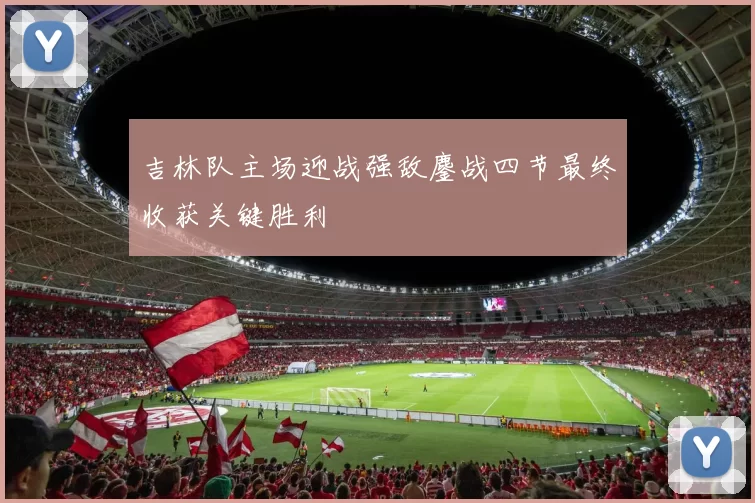 吉林队主场迎战强敌鏖战四节最终收获关键胜利