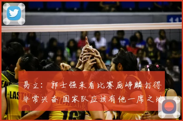 易立：郭士强来看比赛庞峥麟打得非常兴奋 国家队应该有他一席之地