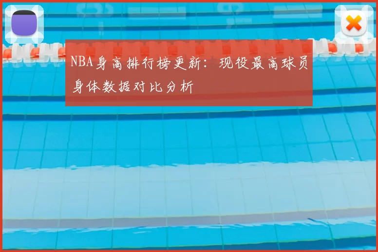 NBA身高排行榜更新：现役最高球员身体数据对比分析