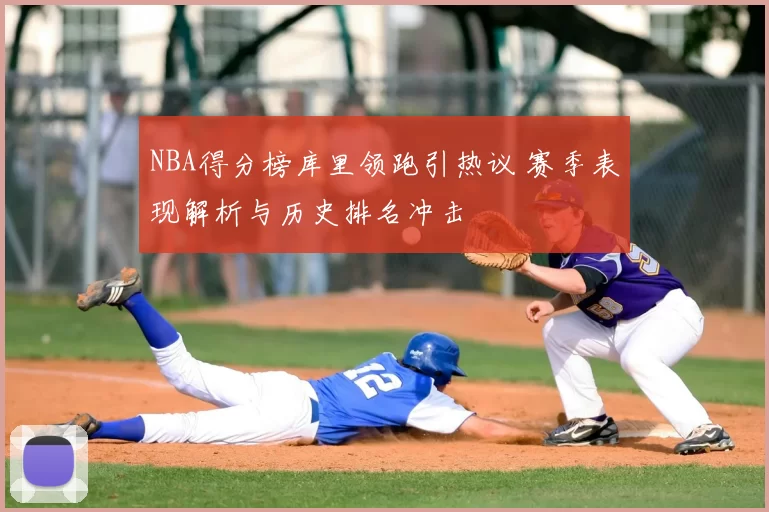 NBA得分榜库里领跑引热议 赛季表现解析与历史排名冲击