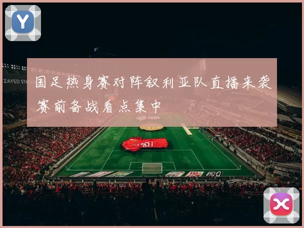 国足热身赛对阵叙利亚队直播来袭 赛前备战看点集中