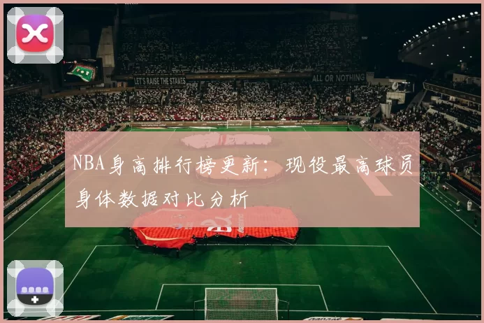 NBA身高排行榜更新：现役最高球员身体数据对比分析