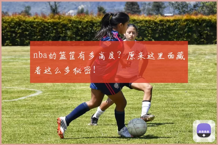 nba的篮筐有多高度？原来这里面藏着这么多秘密！