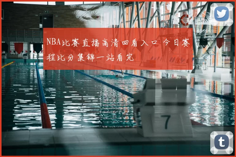 NBA比赛直播高清回看入口 今日赛程比分集锦一站看完
