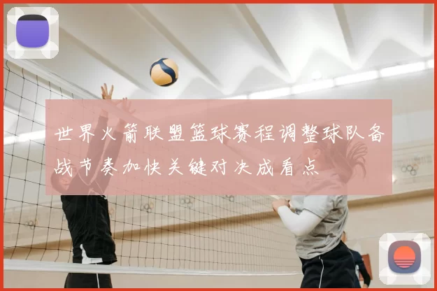 世界火箭联盟篮球赛程调整球队备战节奏加快关键对决成看点