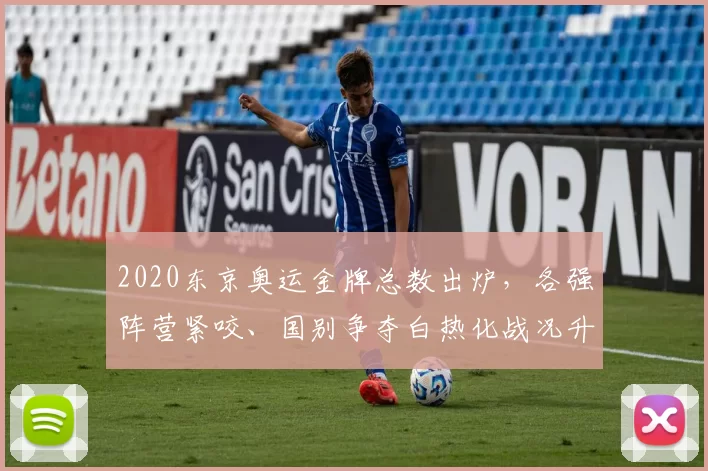 2020东京奥运金牌总数出炉，各强阵营紧咬、国别争夺白热化战况升温