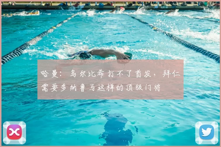 哈曼：乌尔比希打不了首发，拜仁需要多纳鲁马这样的顶级门将