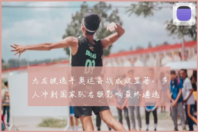 九龙坡选手奥运备战成效显著，多人冲刺国家队名额影响最终遴选