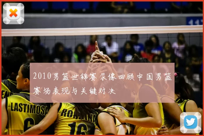 2010男篮世锦赛录像回顾中国男篮赛场表现与关键对决