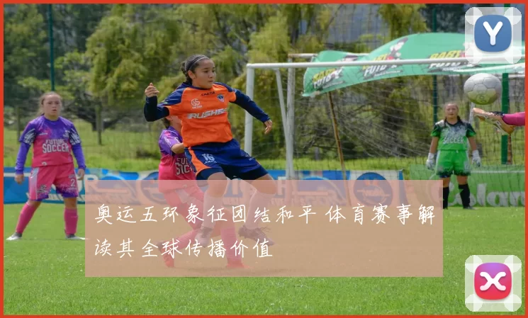 奥运五环象征团结和平 体育赛事解读其全球传播价值