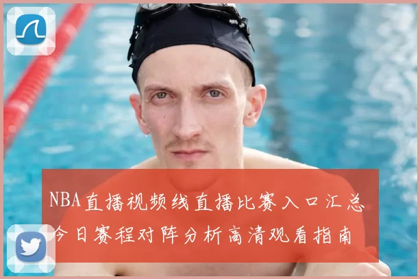 NBA直播视频线直播比赛入口汇总 今日赛程对阵分析高清观看指南