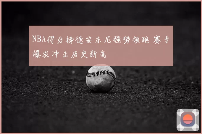 NBA得分榜德安东尼强势领跑 赛季爆发冲击历史新高