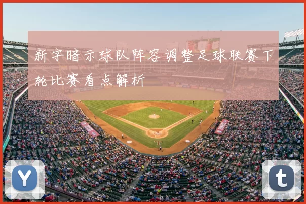 新字暗示球队阵容调整足球联赛下轮比赛看点解析