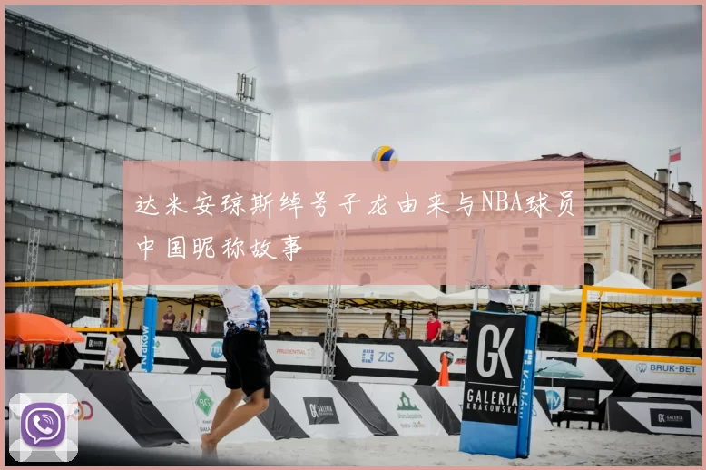 达米安琼斯绰号子龙由来与NBA球员中国昵称故事