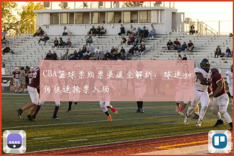 CBA篮球票购票渠道全解析,球迷如何快速抢票入场