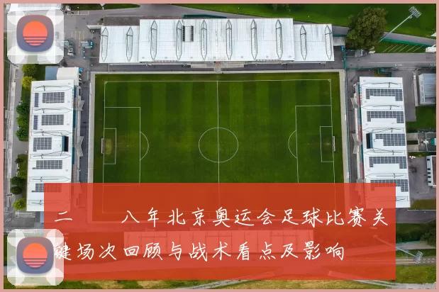 二〇〇八年北京奥运会足球比赛关键场次回顾与战术看点及影响