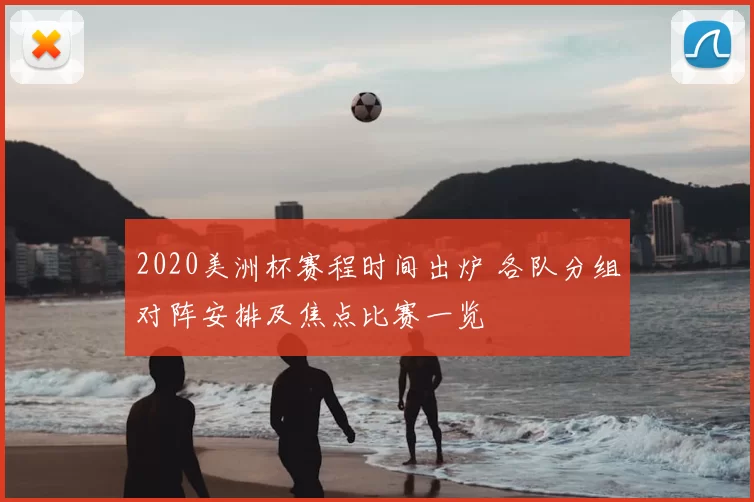 2020美洲杯赛程时间出炉 各队分组对阵安排及焦点比赛一览