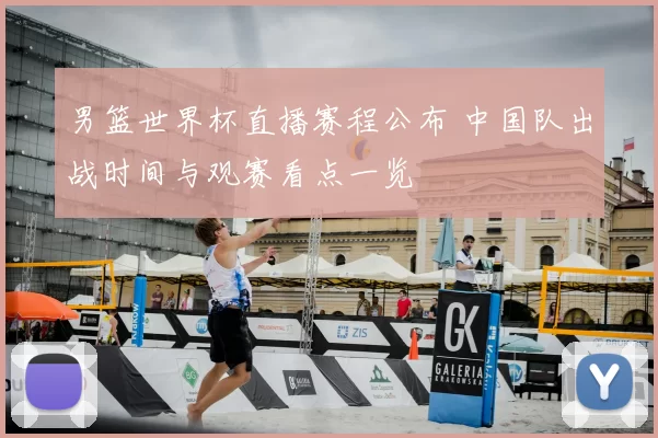 男篮世界杯直播赛程公布 中国队出战时间与观赛看点一览