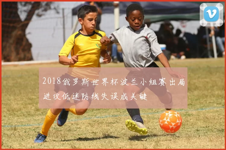 2018俄罗斯世界杯波兰小组赛出局进攻低迷防线失误成关键