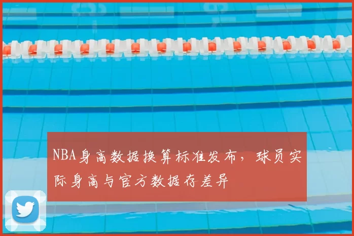 NBA身高数据换算标准发布，球员实际身高与官方数据存差异