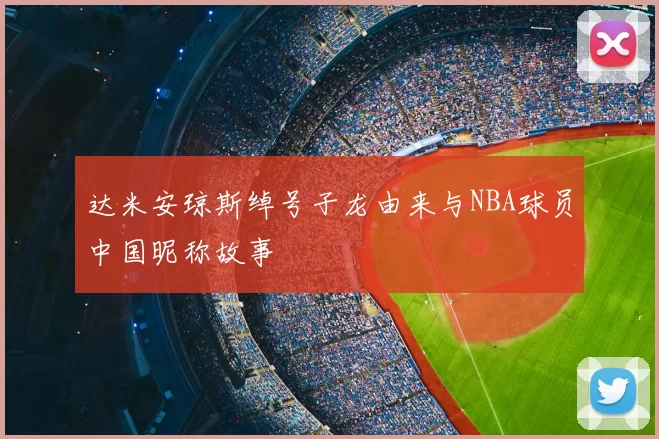达米安琼斯绰号子龙由来与NBA球员中国昵称故事