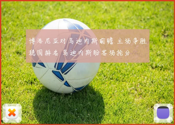 博洛尼亚对乌迪内斯前瞻 主场争胜稳固排名 乌迪内斯盼客场抢分