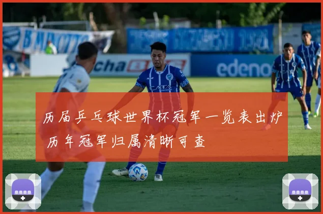 历届乒乓球世界杯冠军一览表出炉 历年冠军归属清晰可查