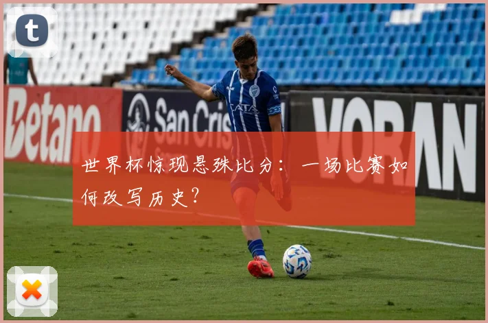 世界杯惊现悬殊比分：一场比赛如何改写历史？