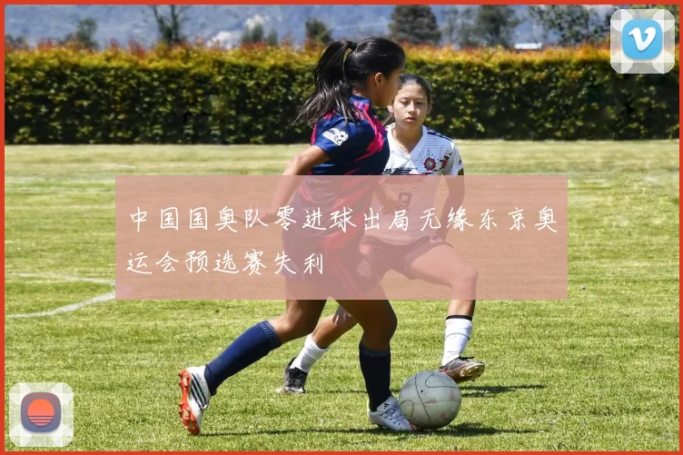 中国国奥队零进球出局无缘东京奥运会预选赛失利