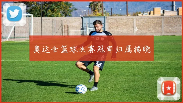 奥运会篮球决赛冠军归属揭晓