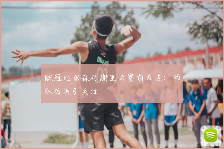 欧冠比尔森对谢里夫赛前看点：两队对决引关注