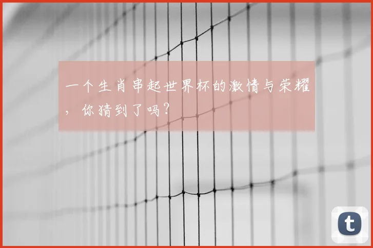 一个生肖串起世界杯的激情与荣耀，你猜到了吗？