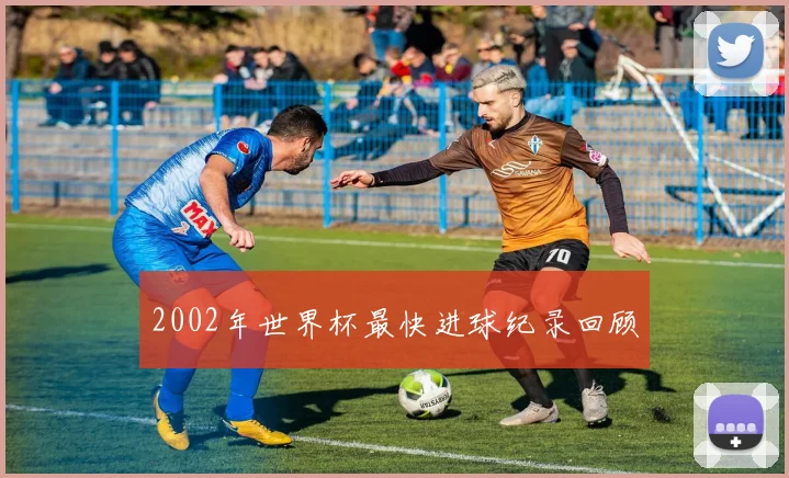 2002年世界杯最快进球纪录回顾
