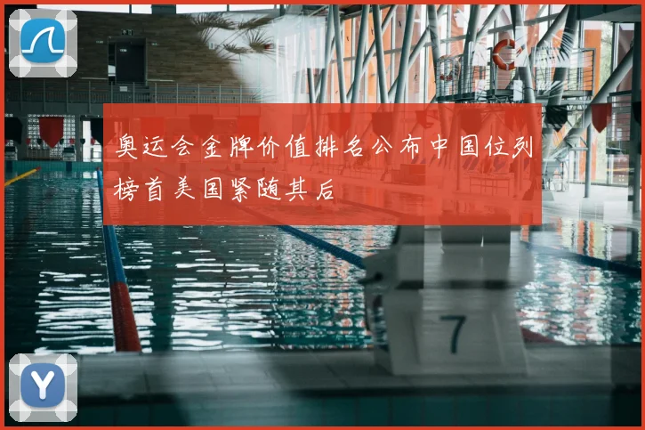 奥运会金牌价值排名公布中国位列榜首美国紧随其后